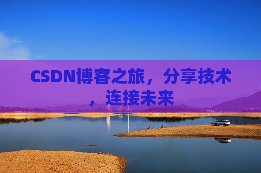 CSDN博客之旅，分享技术，连接未来